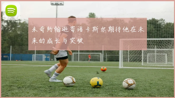 米奇约翰逊寄语卡斯尔期待他在未来的成长与突破