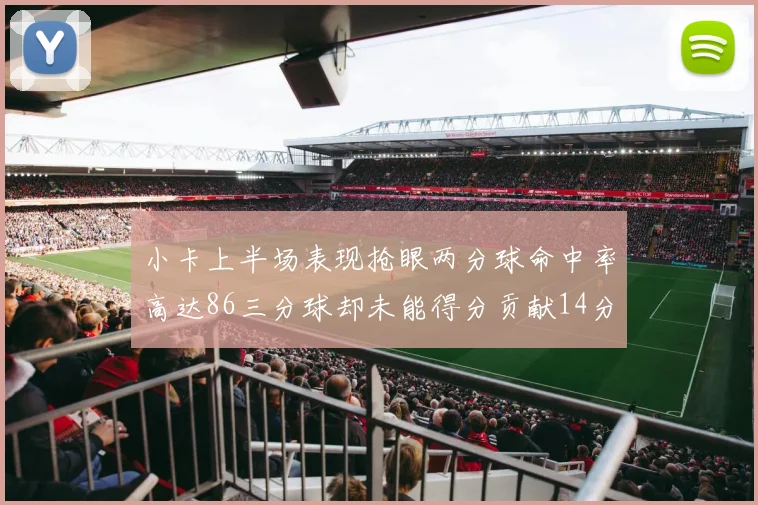 小卡上半场表现抢眼两分球命中率高达86三分球却未能得分贡献14分7板2助1断
