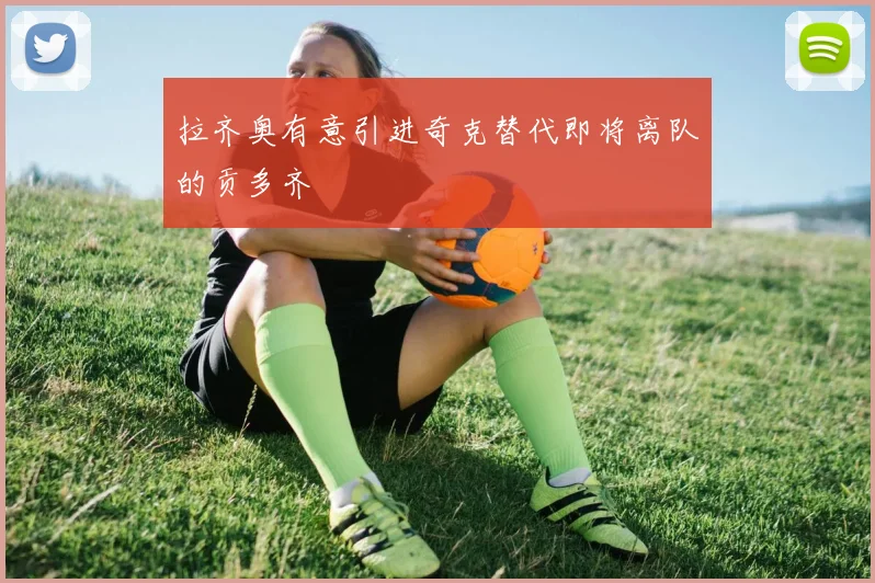 拉齐奥有意引进奇克替代即将离队的贡多齐