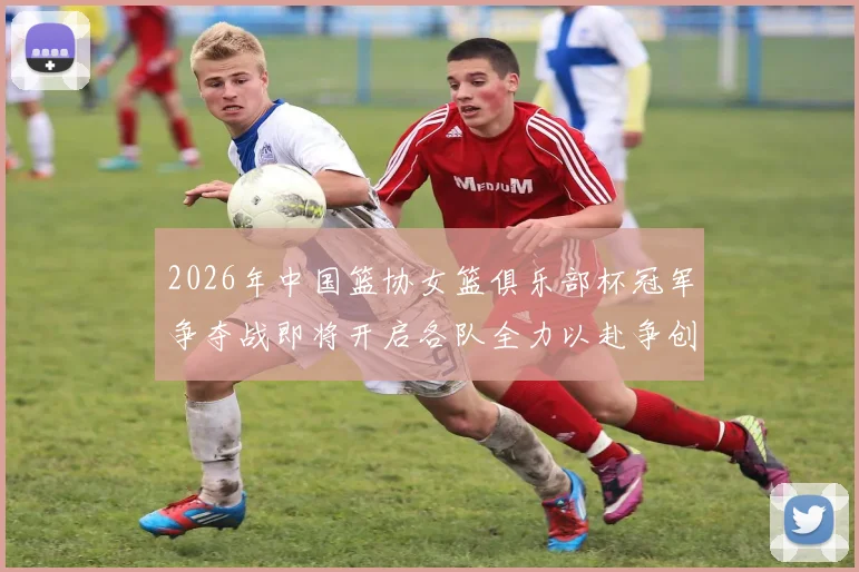 2026年中国篮协女篮俱乐部杯冠军争夺战即将开启各队全力以赴争创佳绩