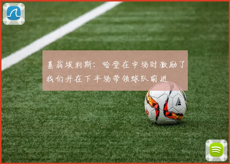 基翁埃利斯：哈登在中场时激励了我们并在下半场带领球队前进