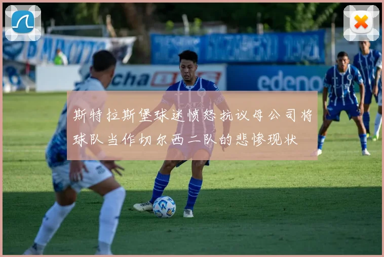 斯特拉斯堡球迷愤怒抗议母公司将球队当作切尔西二队的悲惨现状