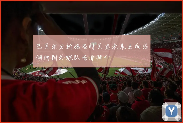 巴贝尔分析施洛特贝克未来去向或倾向国外球队而非拜仁