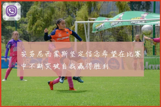 安芬尼西蒙斯坚定信念希望在比赛中不断突破自我赢得胜利