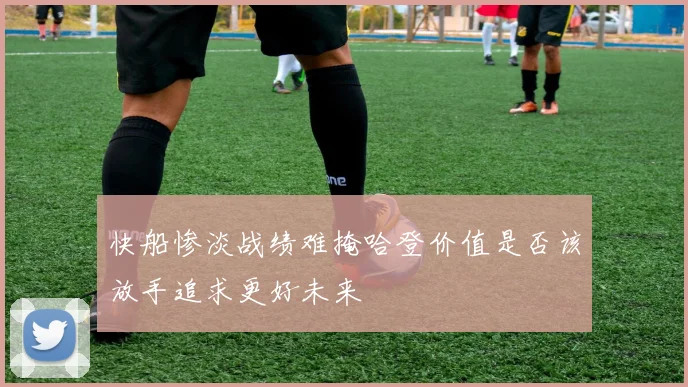 快船惨淡战绩难掩哈登价值是否该放手追求更好未来