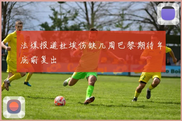 法媒报道杜埃伤缺几周巴黎期待年底前复出