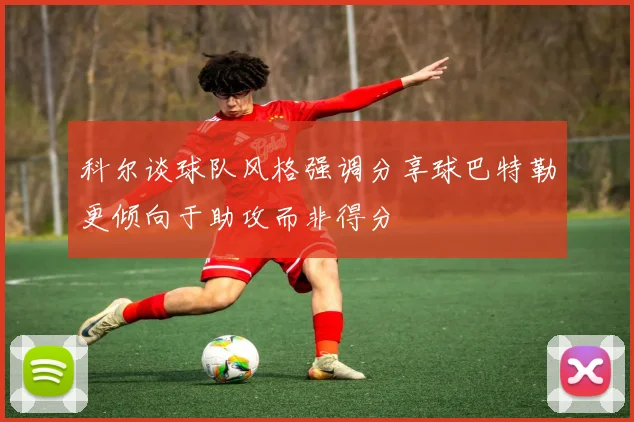 科尔谈球队风格强调分享球巴特勒更倾向于助攻而非得分