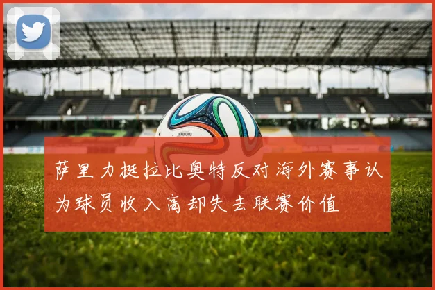 萨里力挺拉比奥特反对海外赛事认为球员收入高却失去联赛价值