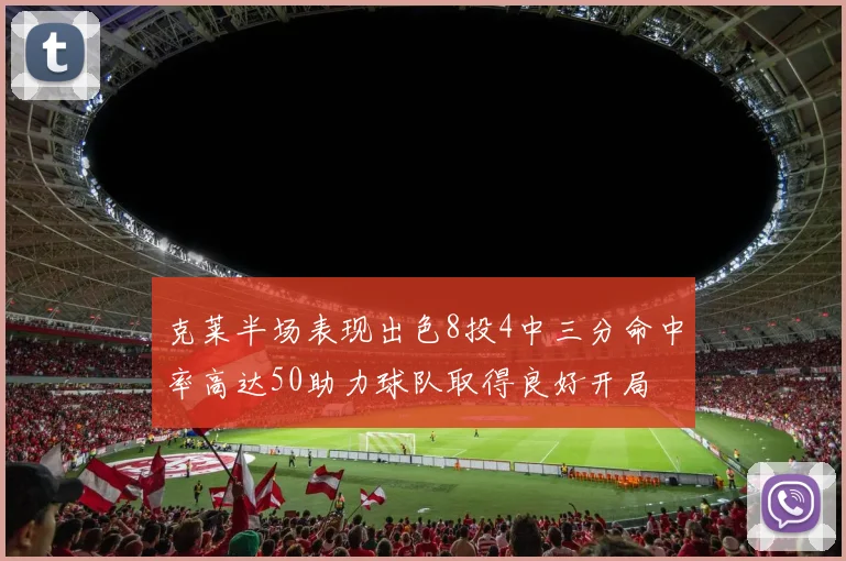 克莱半场表现出色8投4中三分命中率高达50助力球队取得良好开局