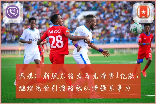 西媒：新股东将为马竞增资1亿欧，继续高价引援路线以增强竞争力