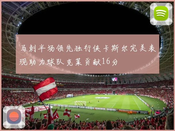 马刺半场领先独行侠卡斯尔完美表现助力球队克莱贡献16分