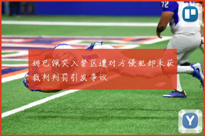 姆巴佩突入禁区遭对方侵犯却未获裁判判罚引发争议