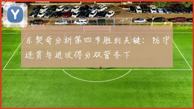 东契奇分析第四节胜利关键：防守连贯与进攻得分双管齐下
