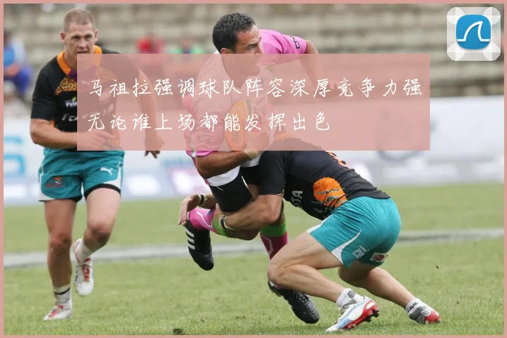 马祖拉强调球队阵容深厚竞争力强无论谁上场都能发挥出色