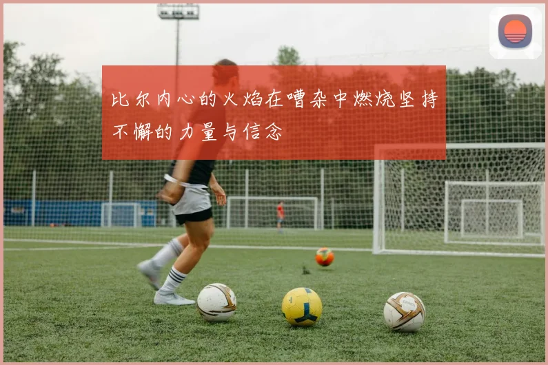 比尔内心的火焰在嘈杂中燃烧坚持不懈的力量与信念