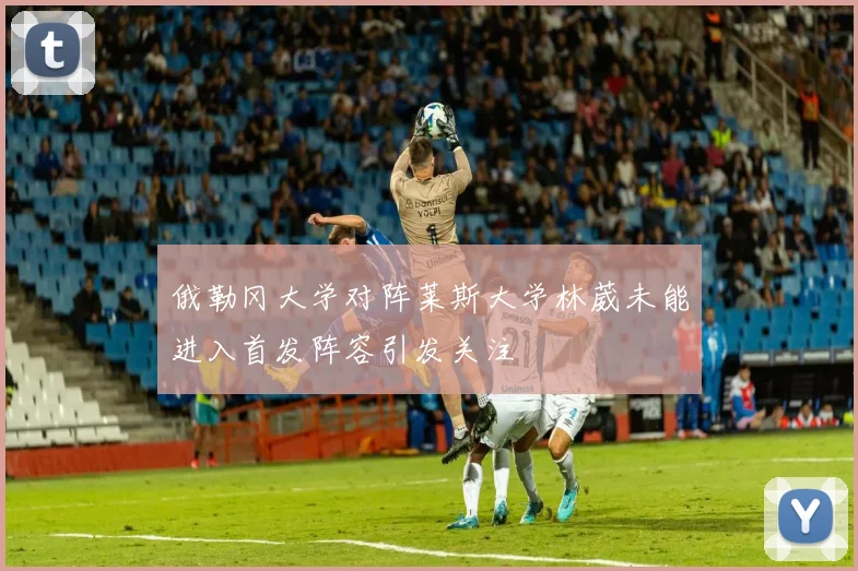 俄勒冈大学对阵莱斯大学林葳未能进入首发阵容引发关注